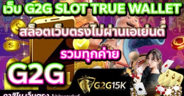 เว็บ G2G SLOT TRUE WALLET สล็อตเว็บตรงไม่ผ่านเอเย่นต์ รวมทุกค่าย