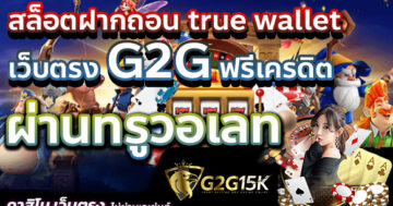 สล็อตฝากถอน true wallet เว็บตรง G2G ฟรีเครดิต ผ่านทรูวอเลท