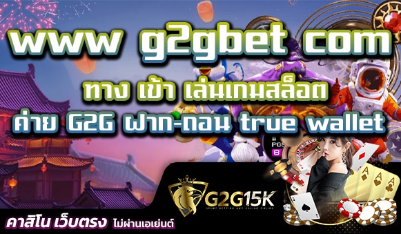 ทาง เข้า เล่น www g2gbet com เกมสล็อต ค่าย G2G ฝาก-ถอน true wallet